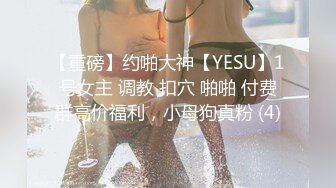 【重磅】约啪大神【YESU】1号女主 调教 扣穴 啪啪 付费群高价福利，小母狗真粉 (4)