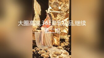 大圈高端,36E豪乳极品,继续第二炮