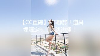 ✿【CC重磅】MS静静！道具裸舞定制！边跳边插！