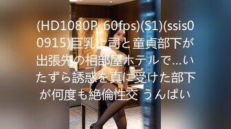 (HD1080P_60fps)(S1)(ssis00915)巨乳上司と童貞部下が出張先の相部屋ホテルで…いたずら誘惑を真に受けた部下が何度も絶倫性交 うんぱい