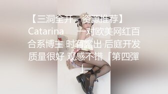 【三洞全开 ✨资源推荐】❤️Catarina❤️一对欧美网红百合系博主 时有露出 后庭开发质量很好 观感不错「第四彈」