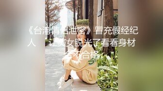 《台湾情侣泄密》冒充假经纪人❤️让美女脱光了看看身材合不合格