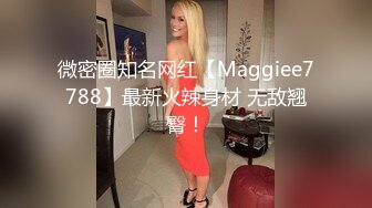 微密圈知名网红【Maggiee7788】最新火辣身材 无敌翘臀！