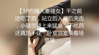 【3P约操人妻骚女】干之前还吃了药，站立后入前后夹击，小骚货骑上来猛坐，不吃药还真顶不住，卧室浴室换着场景操