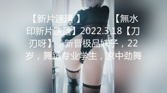 【新片速遞 】♈ ♈ ♈ 【無水印新片速遞】2022.3.18【刀刃呀】，新晋极品妹子，22岁，舞蹈专业学生，家中劲舞 