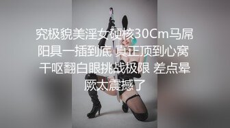 究极貌美淫女硬核30Cm马屌阳具一插到底 真正顶到心窝 干呕翻白眼挑战极限 差点晕厥太震撼了