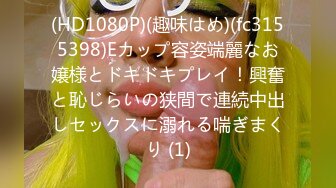 (HD1080P)(趣味はめ)(fc3155398)Eカップ容姿端麗なお嬢様とドキドキプレイ！興奮と恥じらいの狭間で連続中出しセックスに溺れる喘ぎまくり (1)