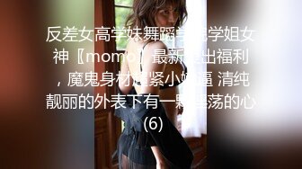 反差女高学妹舞蹈学院学姐女神〖momo〗最新复出福利，魔鬼身材超紧小嫩逼 清纯靓丽的外表下有一颗淫荡的心 (6)