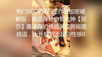 热门SPOP舞蹈工作室加密破解版，极品身材白皙女神【丽莎】露逼露奶情趣装顶胯摇摆挑逗，大长腿阴毛超级性感02 (1)