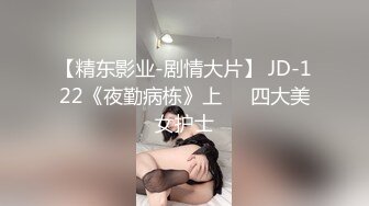 【精东影业-剧情大片】 JD-122《夜勤病栋》上❤️四大美女护士