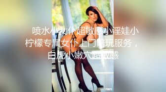   喷水小女仆超敏感小淫娃小柠檬专属女仆上门陪玩服务，白虎小嫩穴超敏感