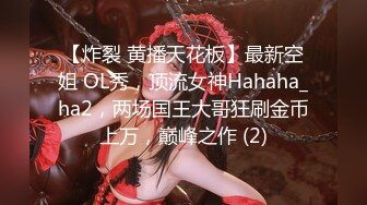 【炸裂 黄播天花板】最新空姐 OL秀，顶流女神Hahaha_ha2，两场国王大哥狂刷金币上万，巅峰之作 (2)