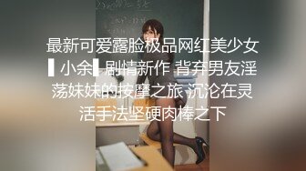 最新可爱露脸极品网红美少女▌小余▌剧情新作 背弃男友淫荡妹妹的按摩之旅 沉沦在灵活手法坚硬肉棒之下