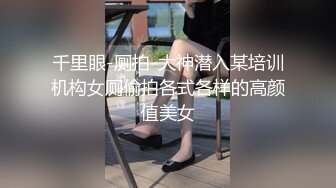 千里眼-厕拍-大神潜入某培训机构女厕偷拍各式各样的高颜值美女