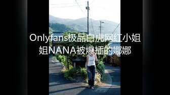 Onlyfans极品白虎网红小姐姐NANA被爆插的娜娜