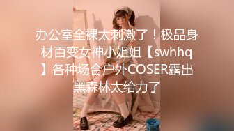 办公室全裸太刺激了！极品身材百变女神小姐姐【swhhq】各种场合户外COSER露出黑森林太给力了