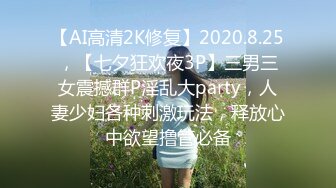 【AI高清2K修复】2020.8.25，【七夕狂欢夜3P】三男三女震撼群P淫乱大party，人妻少妇各种刺激玩法，释放心中欲望撸管必备