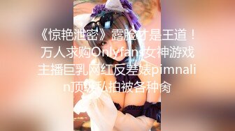 《惊艳泄密》露脸才是王道！万人求购Onlyfans女神游戏主播巨乳网红反差婊pimnalin顶级私拍被各种肏