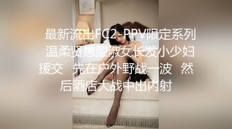 ✿最新流出FC2-PPV限定系列✿温柔贤惠型淑女长发小少妇援交✿先在户外野战一波✿然后酒店大战中出内射