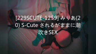 [229SCUTE-1259] みりあ(20) S-Cute されるがままに潮吹きSEX