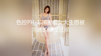 色控PH-126害羞女大生想被同居的硬汉狂操