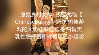 ✿魔鬼身材女神✿极品尤物〖ChineseBunny〗新作 输掉游戏的大奶妹被迫营业 白皙美乳性感蜂腰蜜桃臀极品小骚货