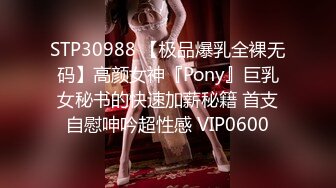 STP30988 【极品爆乳全裸无码】高颜女神『Pony』巨乳女秘书的快速加薪秘籍 首支自慰呻吟超性感 VIP0600