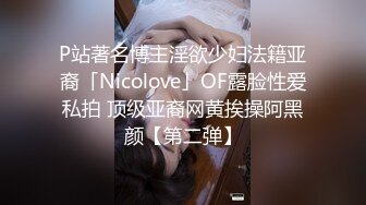 P站著名博主淫欲少妇法籍亚裔「Nicolove」OF露脸性爱私拍 顶级亚裔网黄挨操阿黑颜【第二弹】